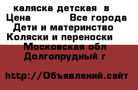 каляска детская 2в1 › Цена ­ 7 000 - Все города Дети и материнство » Коляски и переноски   . Московская обл.,Долгопрудный г.